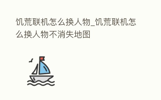 饑荒聯(lián)機怎么換人物_饑荒聯(lián)機怎么換人物不消失地圖