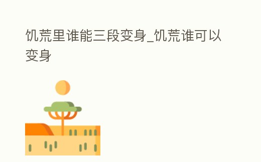 饑荒里誰(shuí)能三段變身_饑荒誰(shuí)可以變身