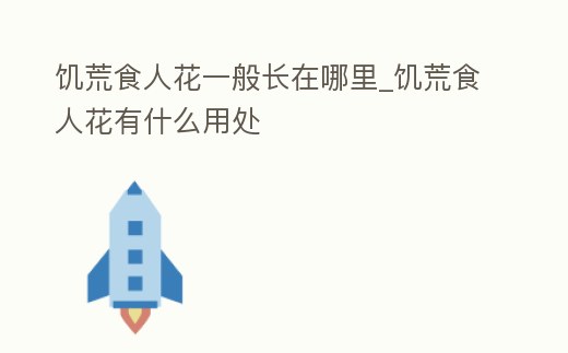 饑荒食人花一般長在哪里_饑荒食人花有什么用處