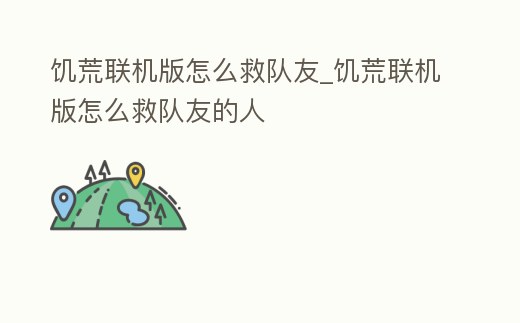 饑荒聯機版怎么救隊友_饑荒聯機版怎么救隊友的人