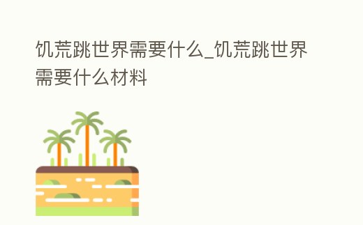 饑荒跳世界需要什么_饑荒跳世界需要什么材料