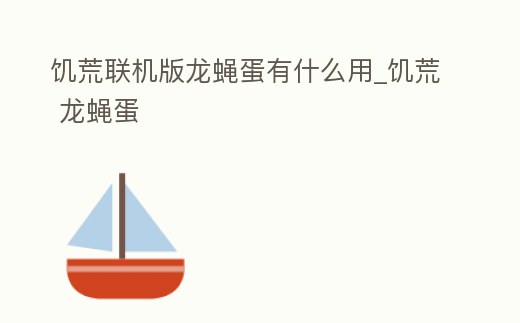 饑荒聯(lián)機(jī)版龍蠅蛋有什么用_饑荒 龍蠅蛋