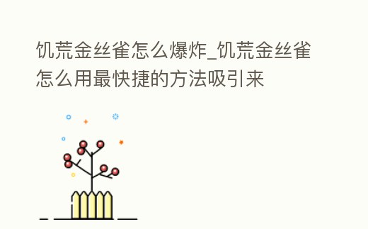 饑荒金絲雀怎么爆炸_饑荒金絲雀怎么用最快捷的方法吸引來