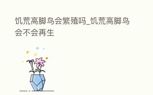 饑荒高腳鳥會繁殖嗎_饑荒高腳鳥會不會再生