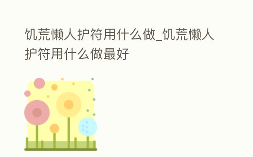 饑荒懶人護符用什么做_饑荒懶人護符用什么做最好