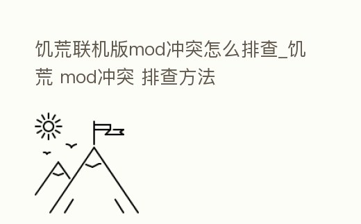 饑荒聯(lián)機(jī)版mod沖突怎么排查_饑荒 mod沖突 排查方法