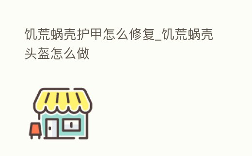 饑荒蝸殼護(hù)甲怎么修復(fù)_饑荒蝸殼頭盔怎么做