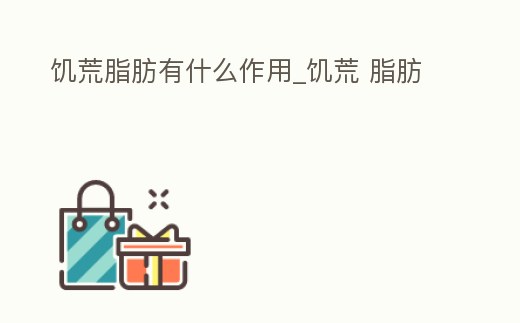 饑荒脂肪有什么作用_饑荒 脂肪