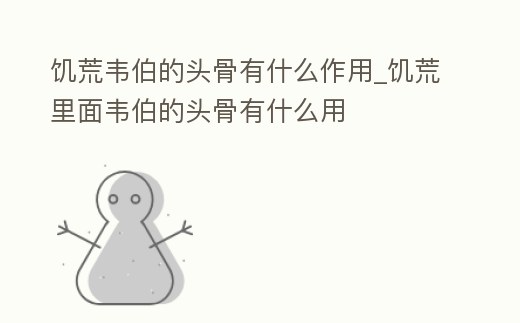 饑荒韋伯的頭骨有什么作用_饑荒里面韋伯的頭骨有什么用