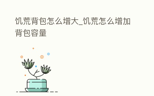 饑荒背包怎么增大_饑荒怎么增加背包容量