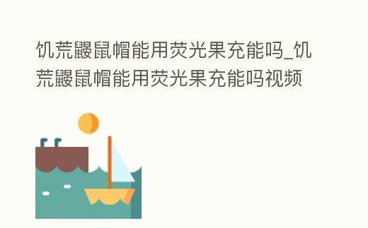 饑荒鼴鼠帽能用熒光果充能嗎_饑荒鼴鼠帽能用熒光果充能嗎視頻