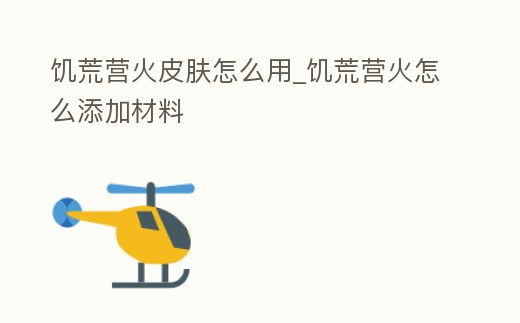 饑荒營火皮膚怎么用_饑荒營火怎么添加材料