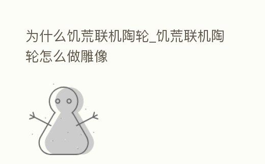 為什么饑荒聯(lián)機(jī)陶輪_饑荒聯(lián)機(jī)陶輪怎么做雕像