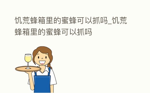 饑荒蜂箱里的蜜蜂可以抓嗎_饑荒蜂箱里的蜜蜂可以抓嗎