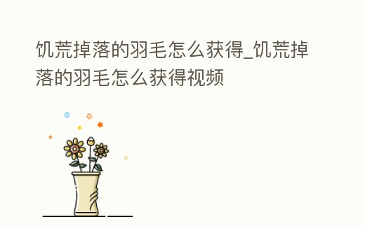饑荒掉落的羽毛怎么獲得_饑荒掉落的羽毛怎么獲得視頻