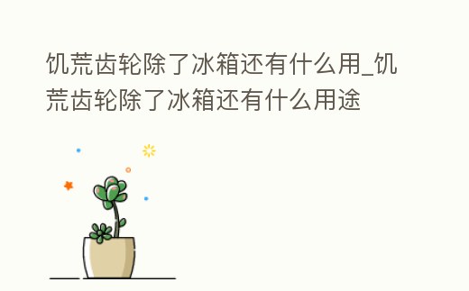 饑荒齒輪除了冰箱還有什么用_饑荒齒輪除了冰箱還有什么用途