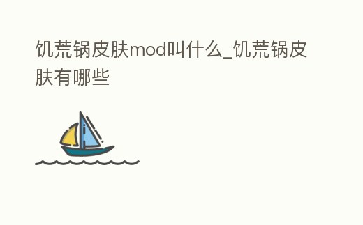 饑荒鍋皮膚mod叫什么_饑荒鍋皮膚有哪些