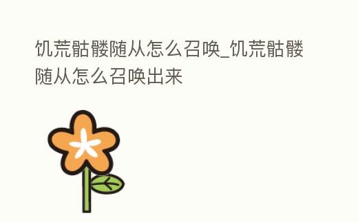 饑荒骷髏隨從怎么召喚_饑荒骷髏隨從怎么召喚出來