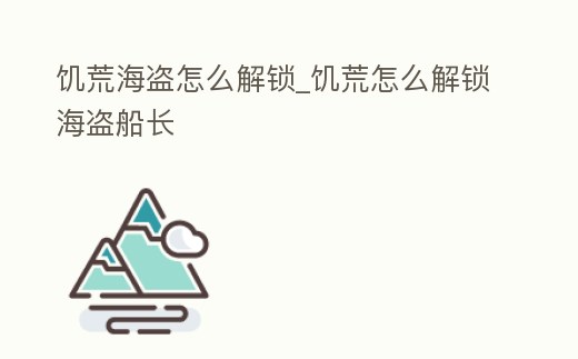 饑荒海盜怎么解鎖_饑荒怎么解鎖海盜船長