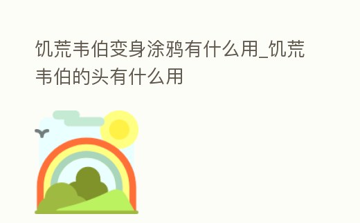 饑荒韋伯變身涂鴉有什么用_饑荒韋伯的頭有什么用