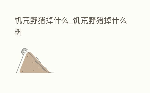 饑荒野豬掉什么_饑荒野豬掉什么樹