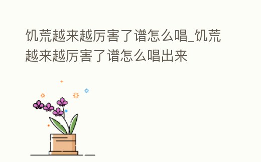 饑荒越來越厲害了譜怎么唱_饑荒越來越厲害了譜怎么唱出來