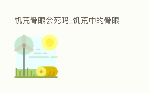 饑荒骨眼會死嗎_饑荒中的骨眼