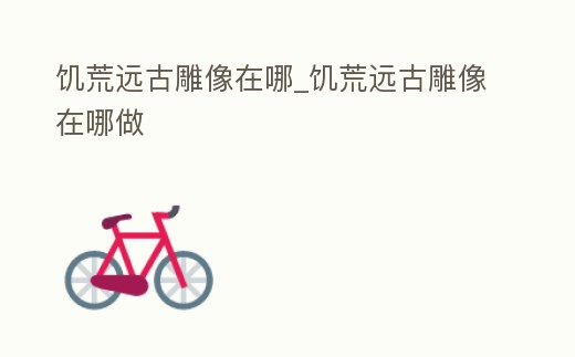 饑荒遠古雕像在哪_饑荒遠古雕像在哪做