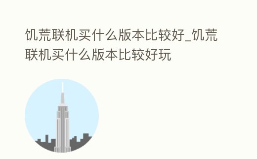 饑荒聯機買什么版本比較好_饑荒聯機買什么版本比較好玩