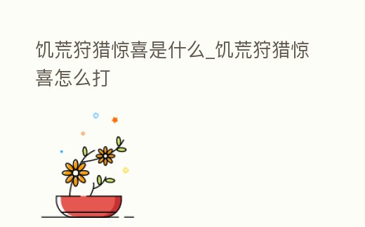 饑荒狩獵驚喜是什么_饑荒狩獵驚喜怎么打