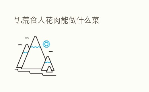 饑荒食人花肉能做什么菜