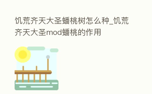 饑荒齊天大圣蟠桃樹怎么種_饑荒齊天大圣mod蟠桃的作用