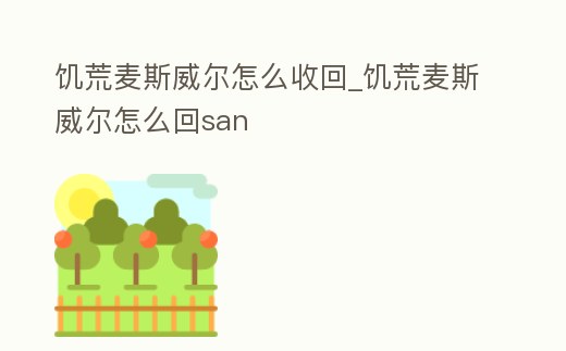 饑荒麥斯威爾怎么收回_饑荒麥斯威爾怎么回san