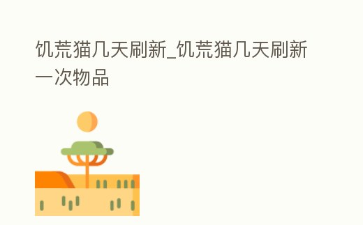 饑荒貓幾天刷新_饑荒貓幾天刷新一次物品