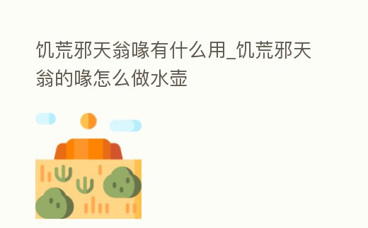 饑荒邪天翁喙有什么用_饑荒邪天翁的喙怎么做水壺