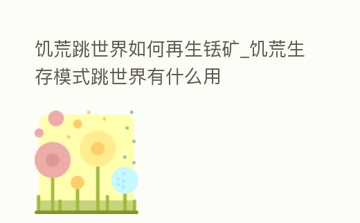 饑荒跳世界如何再生銩礦_饑荒生存模式跳世界有什么用