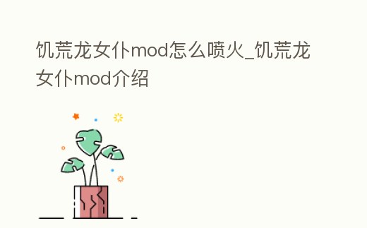 饑荒龍女仆mod怎么噴火_饑荒龍女仆mod介紹