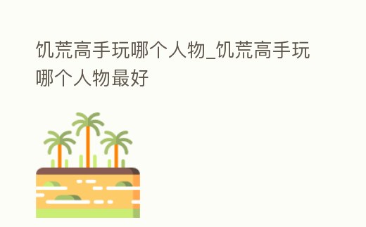 饑荒高手玩哪個人物_饑荒高手玩哪個人物最好