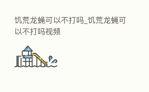 饑荒龍蠅可以不打嗎_饑荒龍蠅可以不打嗎視頻