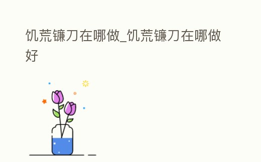 饑荒鐮刀在哪做_饑荒鐮刀在哪做好