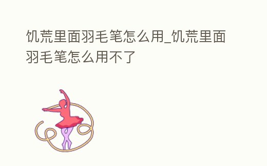 饑荒里面羽毛筆怎么用_饑荒里面羽毛筆怎么用不了