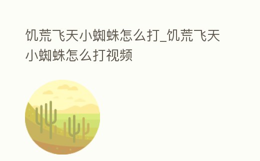 饑荒飛天小蜘蛛怎么打_饑荒飛天小蜘蛛怎么打視頻