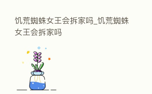 饑荒蜘蛛女王會拆家嗎_饑荒蜘蛛女王會拆家嗎