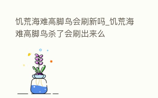 饑荒海難高腳鳥會(huì)刷新嗎_饑荒海難高腳鳥殺了會(huì)刷出來么