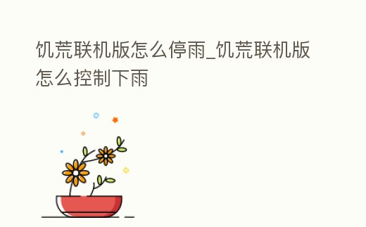 饑荒聯(lián)機(jī)版怎么停雨_饑荒聯(lián)機(jī)版怎么控制下雨