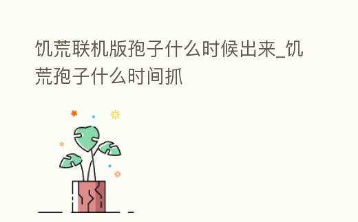 饑荒聯機版孢子什么時候出來_饑荒孢子什么時間抓