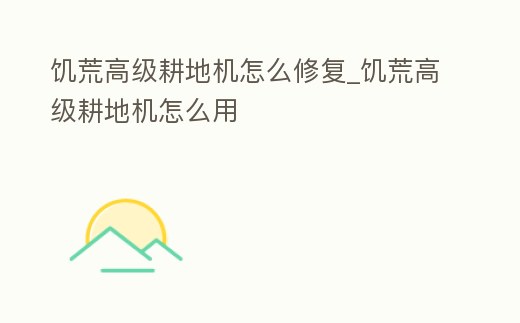 饑荒高級耕地機怎么修復_饑荒高級耕地機怎么用