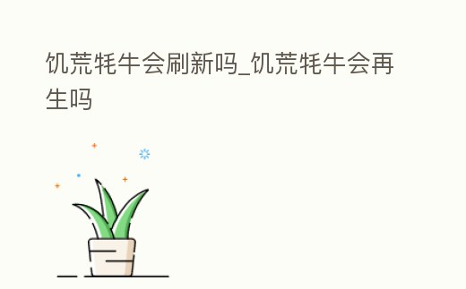 饑荒牦牛會(huì)刷新嗎_饑荒牦牛會(huì)再生嗎