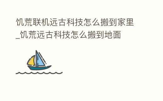 饑荒聯機遠古科技怎么搬到家里_饑荒遠古科技怎么搬到地面