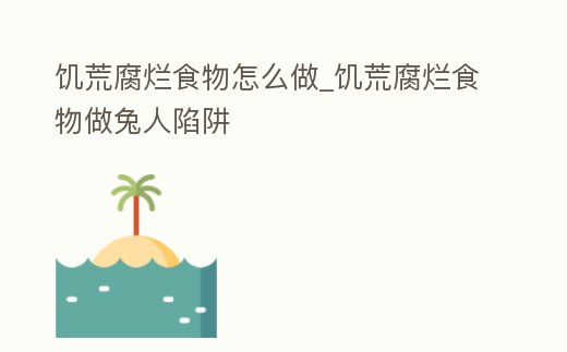 饑荒腐爛食物怎么做_饑荒腐爛食物做兔人陷阱
